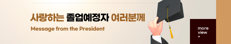 COVER : 사랑하는 졸업예정자 여러분께 Message from the President more view +
