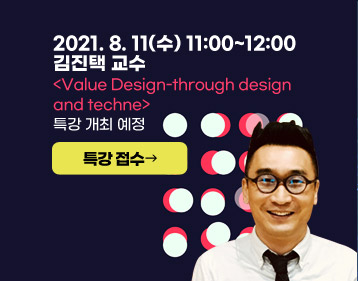 COVER : 2021. 8. 11(수) 11:00~12:00 김진택 교수 Value Design-through design and techne 특강 개최 예정